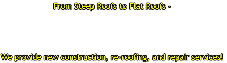 From Steep Roofs to Flat Roofs -




We provide new construction, re-roofing, and repair services!